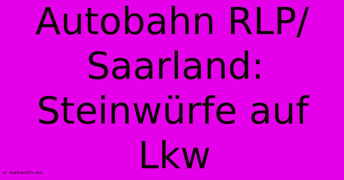 Autobahn RLP/Saarland: Steinwürfe Auf Lkw