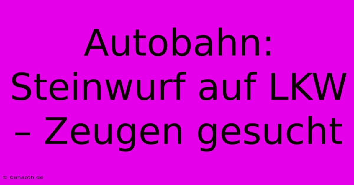 Autobahn: Steinwurf Auf LKW – Zeugen Gesucht