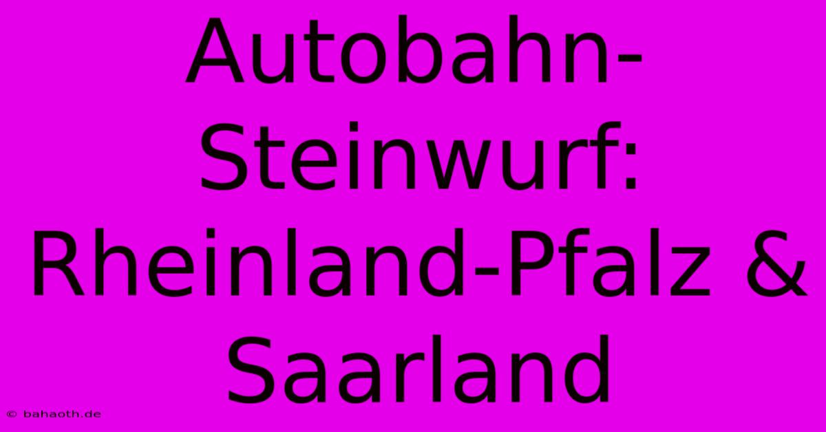 Autobahn-Steinwurf: Rheinland-Pfalz & Saarland