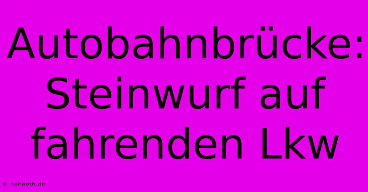 Autobahnbrücke: Steinwurf Auf Fahrenden Lkw