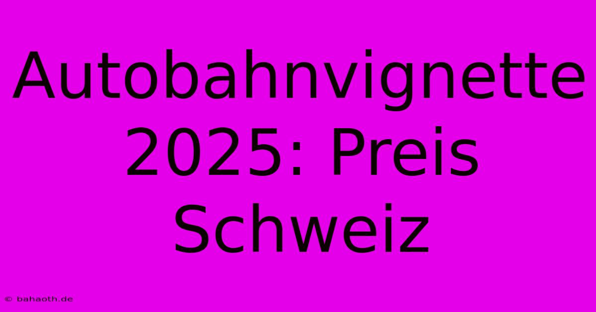 Autobahnvignette 2025: Preis Schweiz