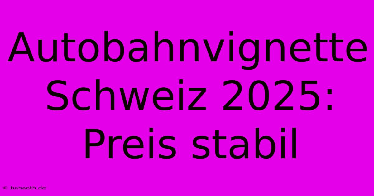 Autobahnvignette Schweiz 2025: Preis Stabil