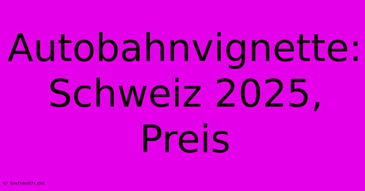 Autobahnvignette: Schweiz 2025, Preis