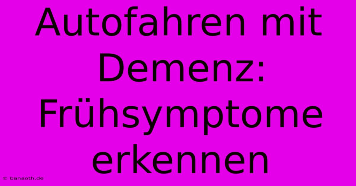 Autofahren Mit Demenz: Frühsymptome Erkennen