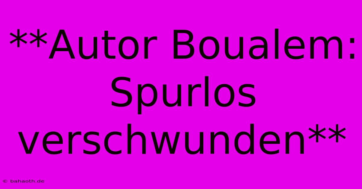 **Autor Boualem: Spurlos Verschwunden**