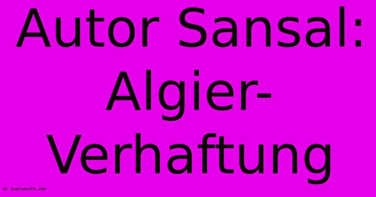 Autor Sansal: Algier-Verhaftung