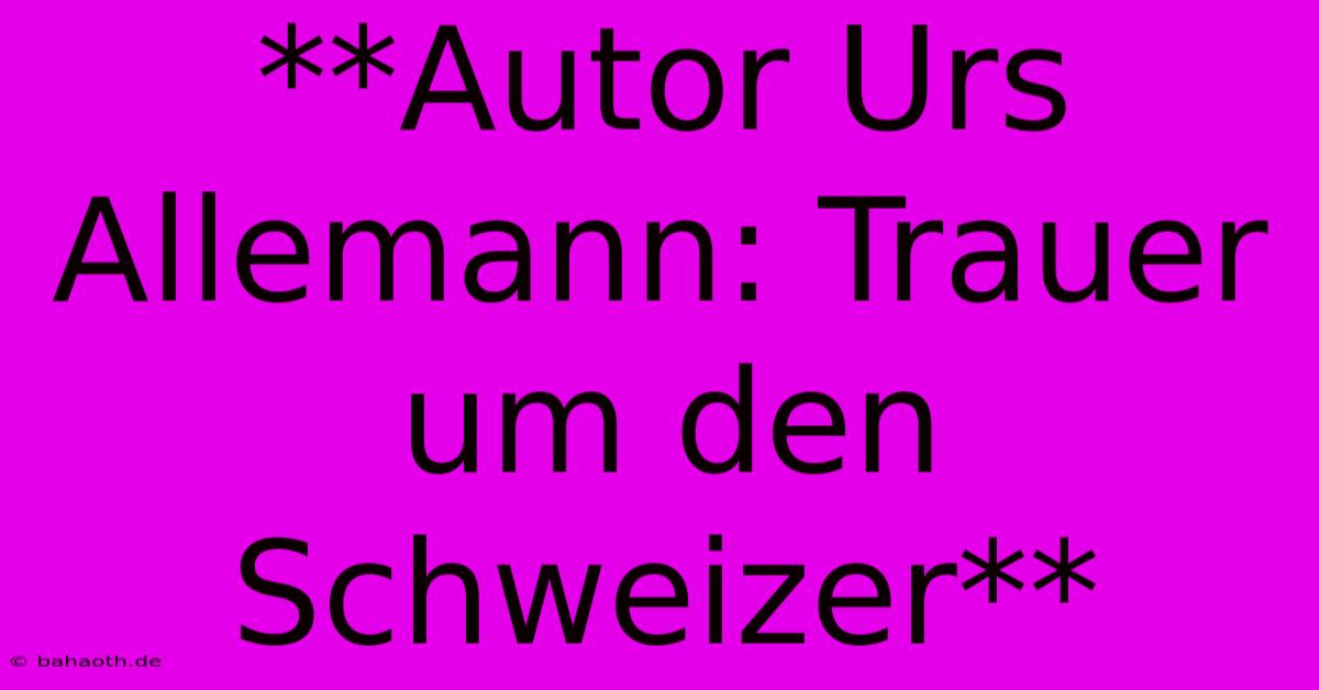 **Autor Urs Allemann: Trauer Um Den Schweizer**