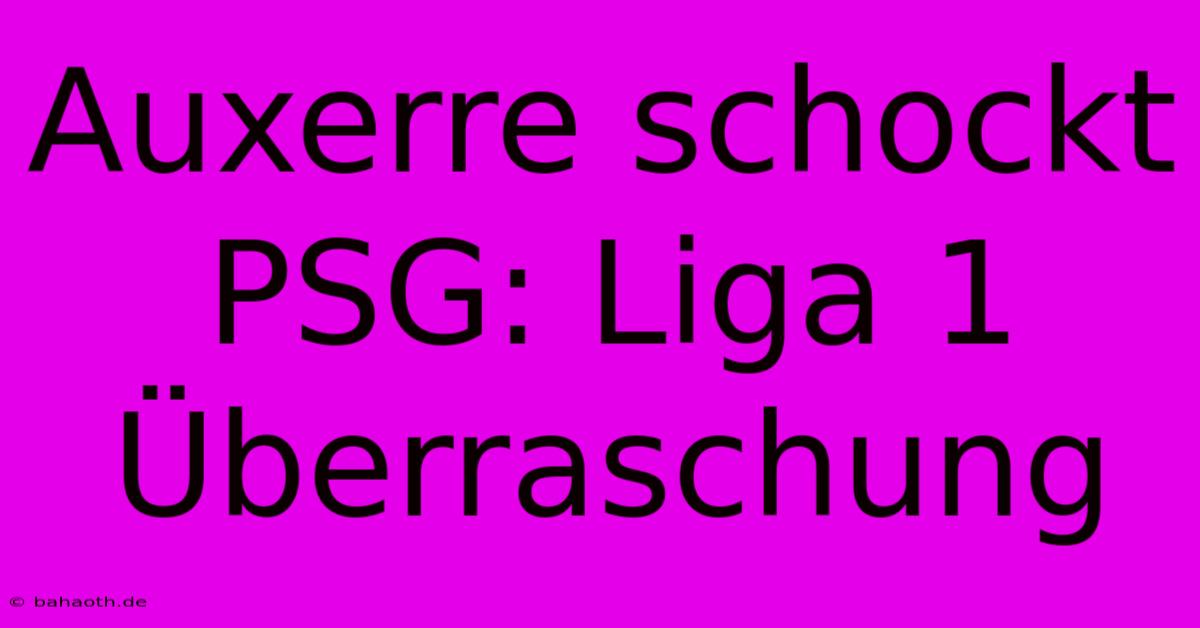 Auxerre Schockt PSG: Liga 1 Überraschung