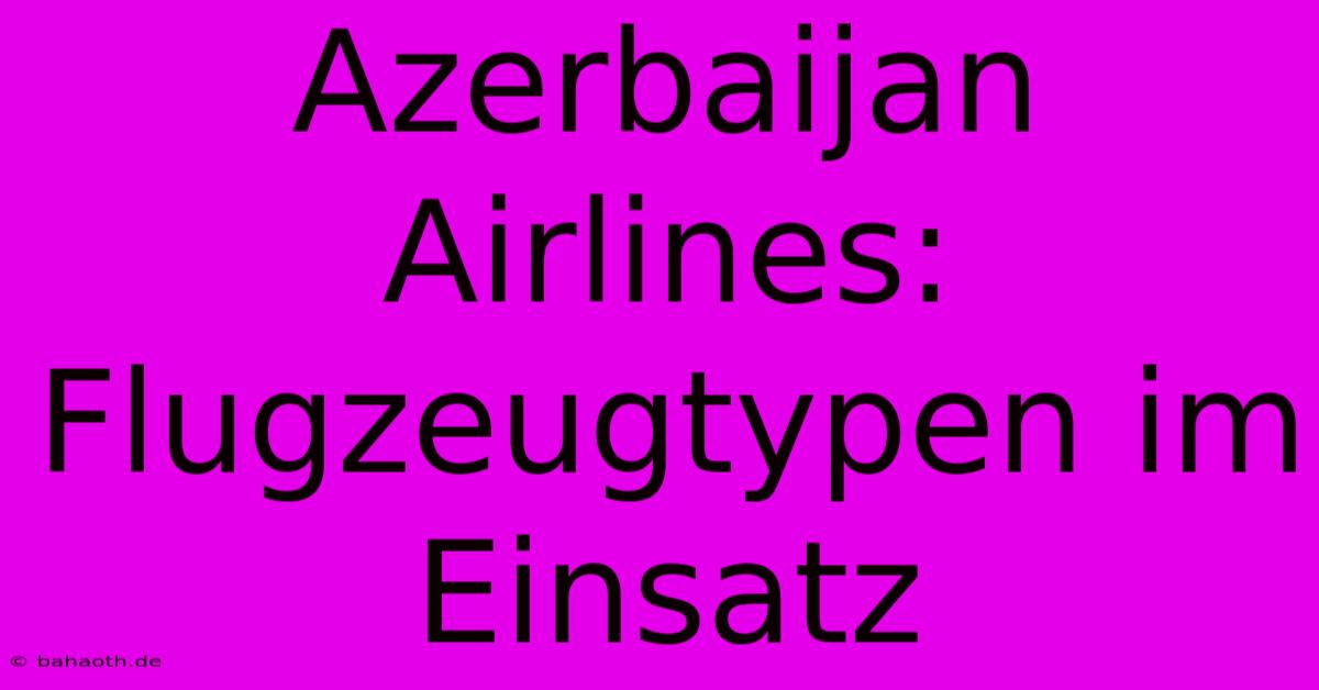 Azerbaijan Airlines:  Flugzeugtypen Im Einsatz