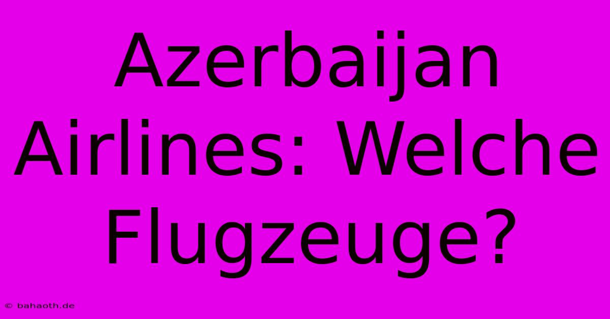 Azerbaijan Airlines: Welche Flugzeuge?