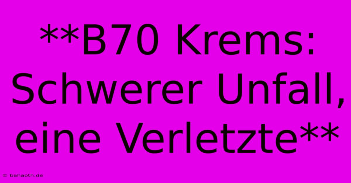 **B70 Krems: Schwerer Unfall, Eine Verletzte**