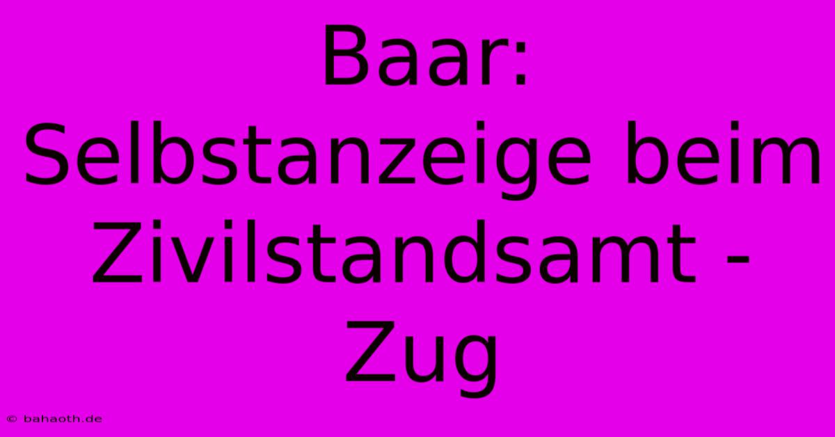 Baar: Selbstanzeige Beim Zivilstandsamt - Zug