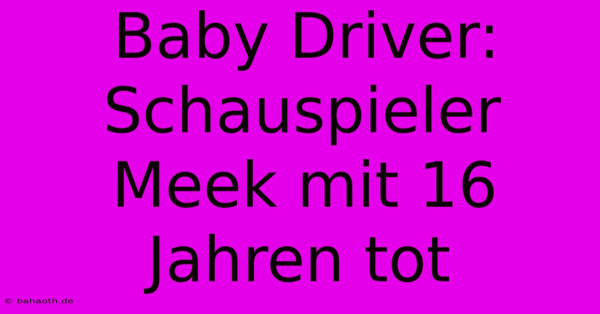 Baby Driver: Schauspieler Meek Mit 16 Jahren Tot