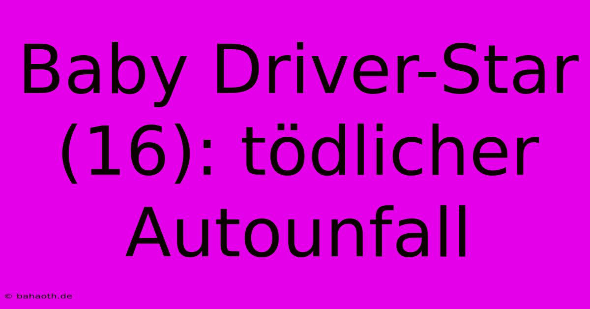 Baby Driver-Star (16): Tödlicher Autounfall