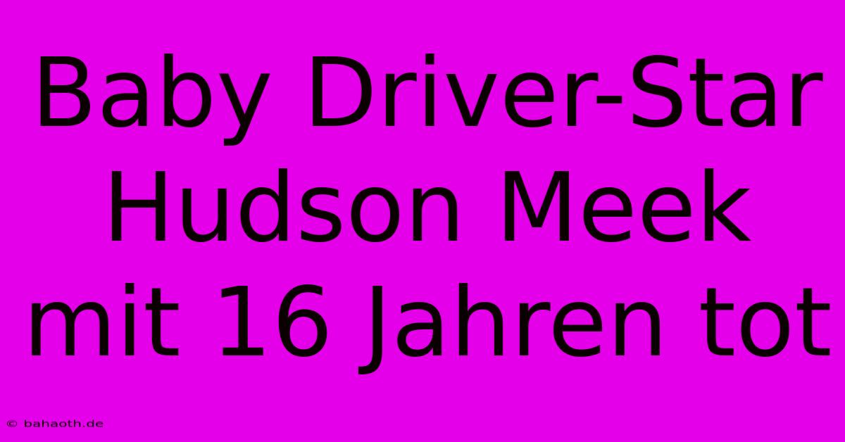 Baby Driver-Star Hudson Meek Mit 16 Jahren Tot