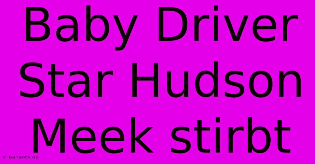 Baby Driver Star Hudson Meek Stirbt