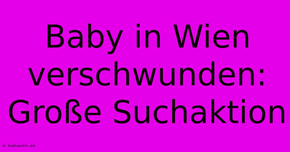 Baby In Wien Verschwunden: Große Suchaktion