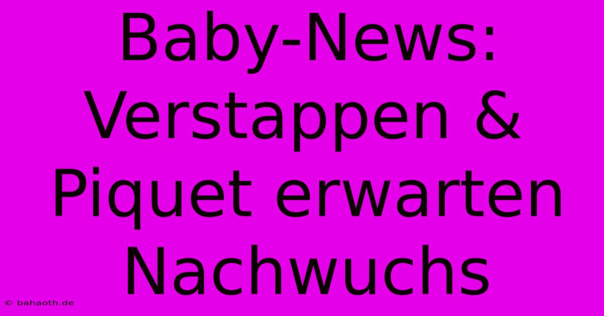 Baby-News: Verstappen & Piquet Erwarten Nachwuchs