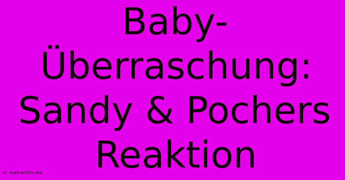 Baby-Überraschung: Sandy & Pochers Reaktion