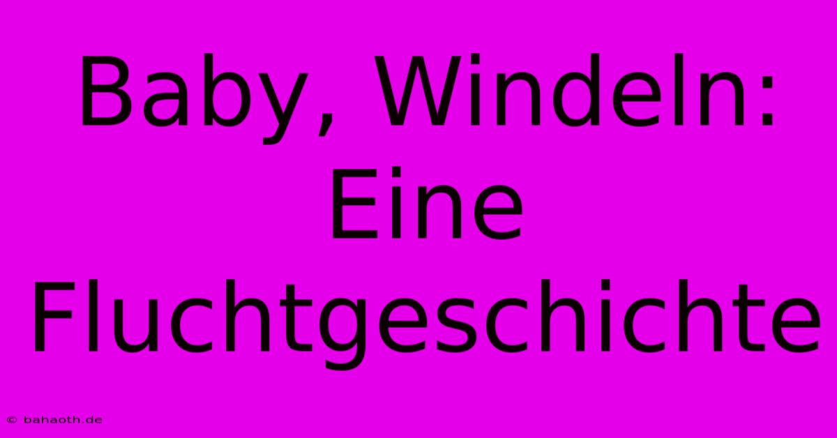 Baby, Windeln: Eine Fluchtgeschichte