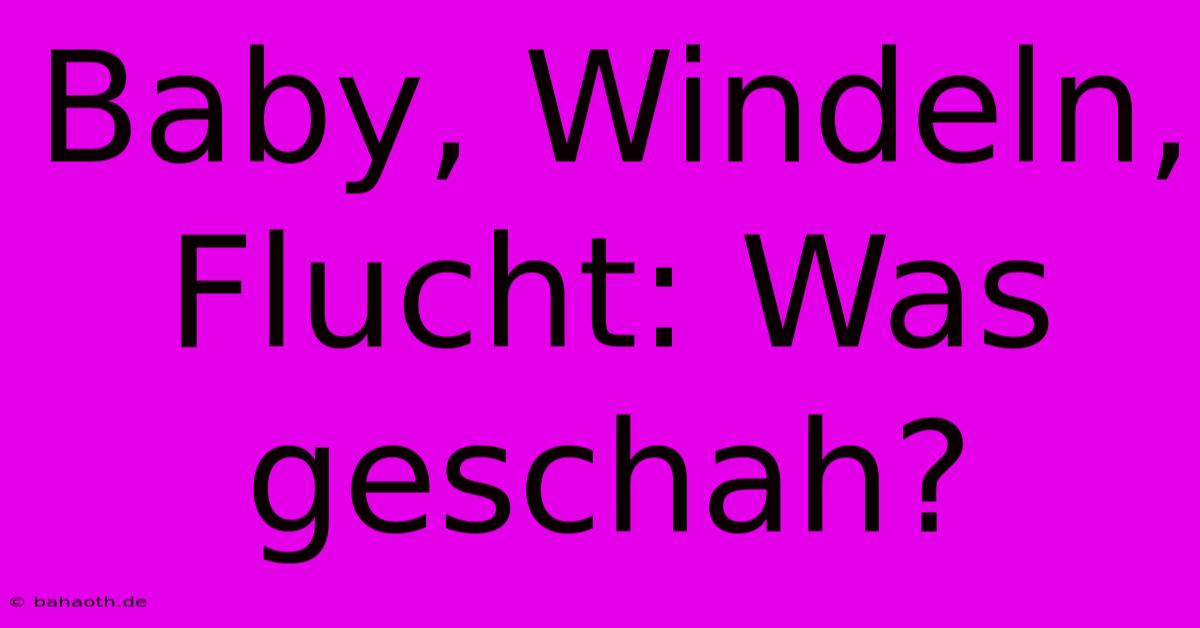 Baby, Windeln, Flucht: Was Geschah?