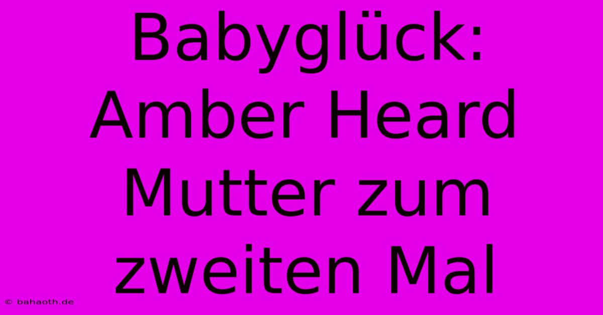 Babyglück: Amber Heard Mutter Zum Zweiten Mal