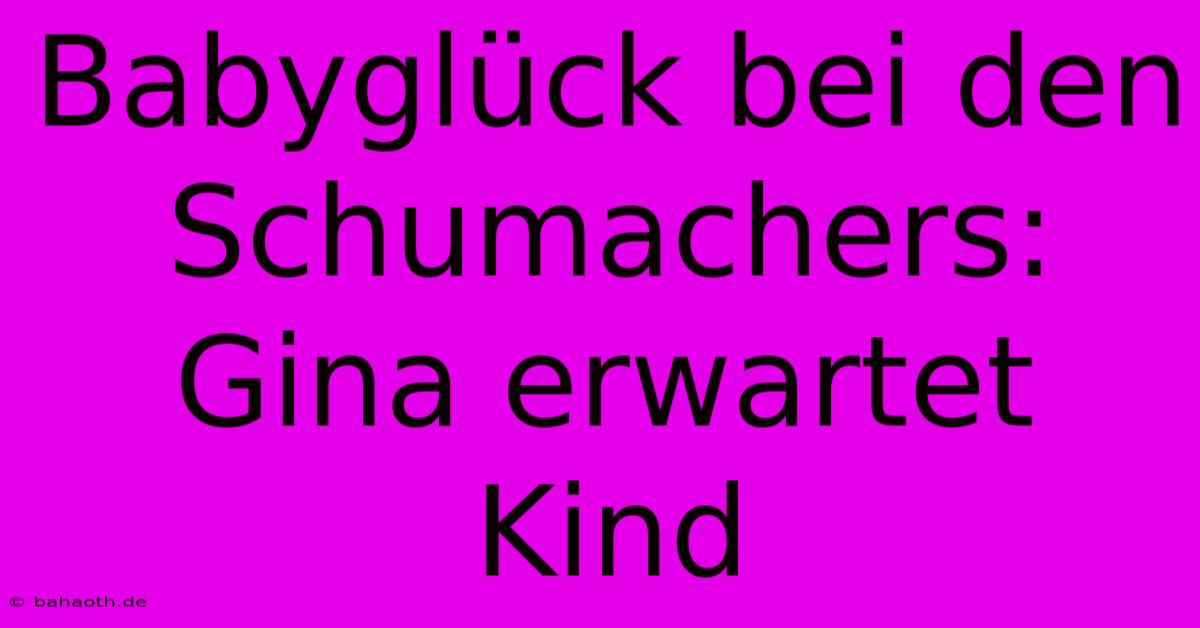 Babyglück Bei Den Schumachers: Gina Erwartet Kind