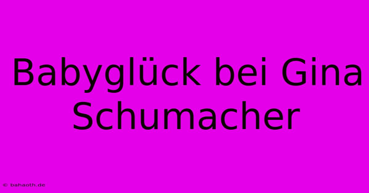 Babyglück Bei Gina Schumacher