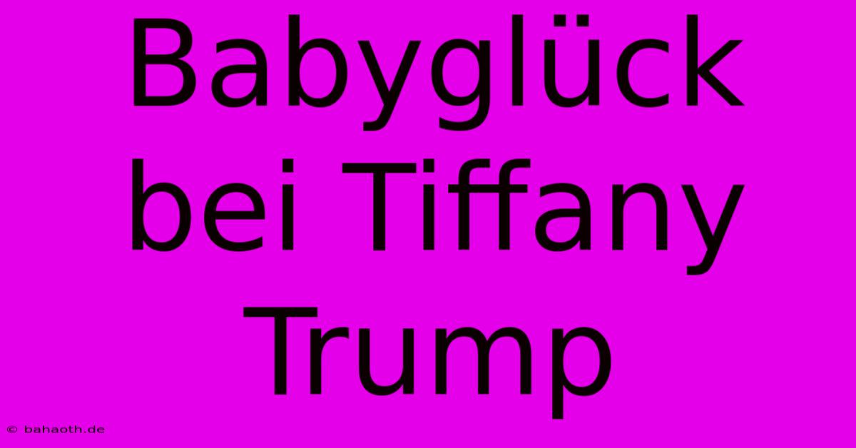 Babyglück Bei Tiffany Trump