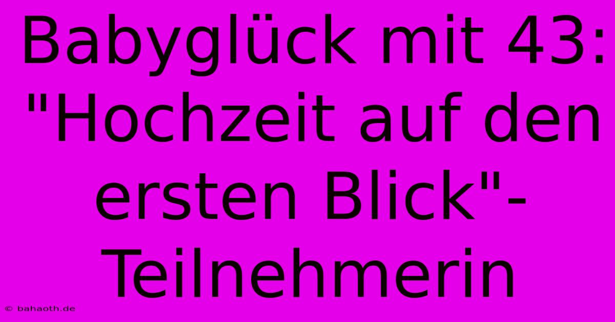 Babyglück Mit 43: 