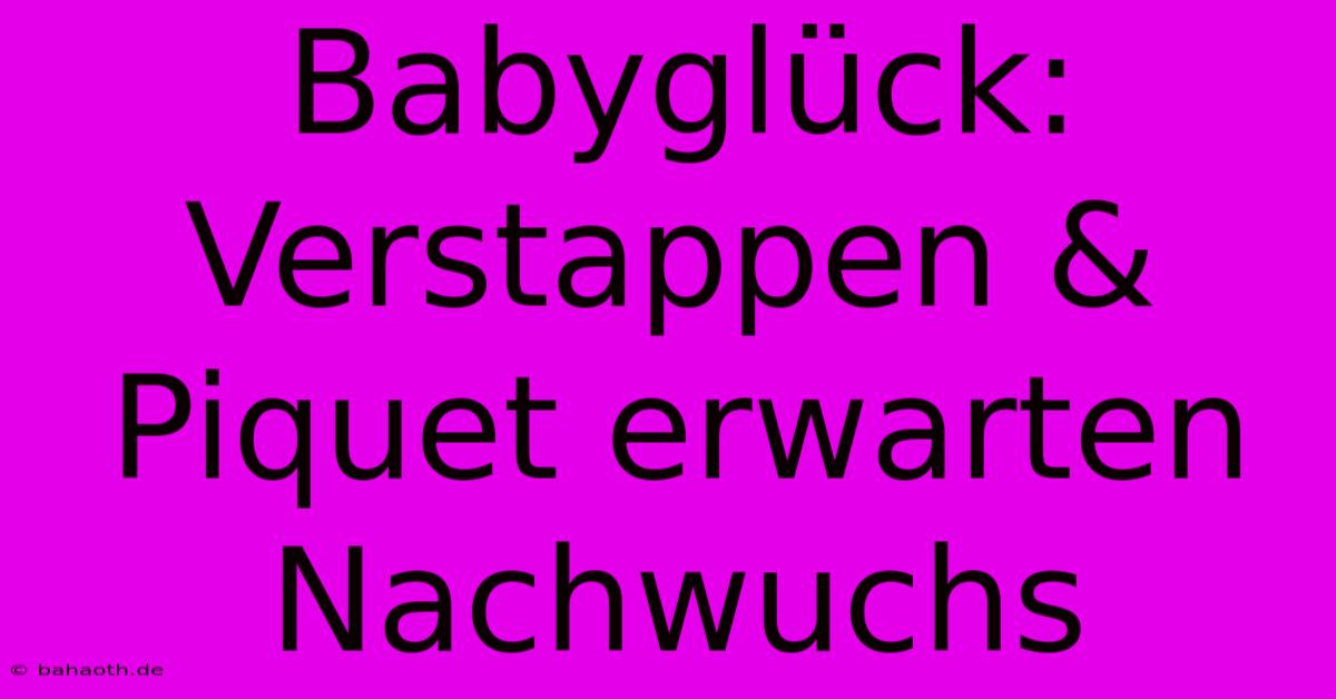 Babyglück: Verstappen & Piquet Erwarten Nachwuchs