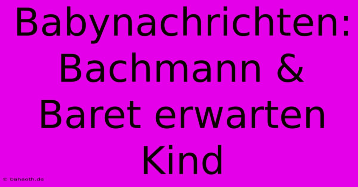 Babynachrichten: Bachmann & Baret Erwarten Kind