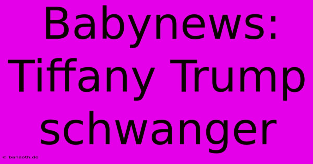 Babynews: Tiffany Trump Schwanger