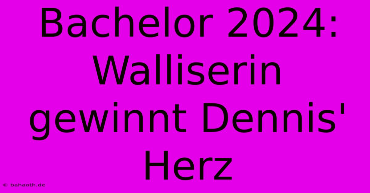 Bachelor 2024:  Walliserin Gewinnt Dennis' Herz