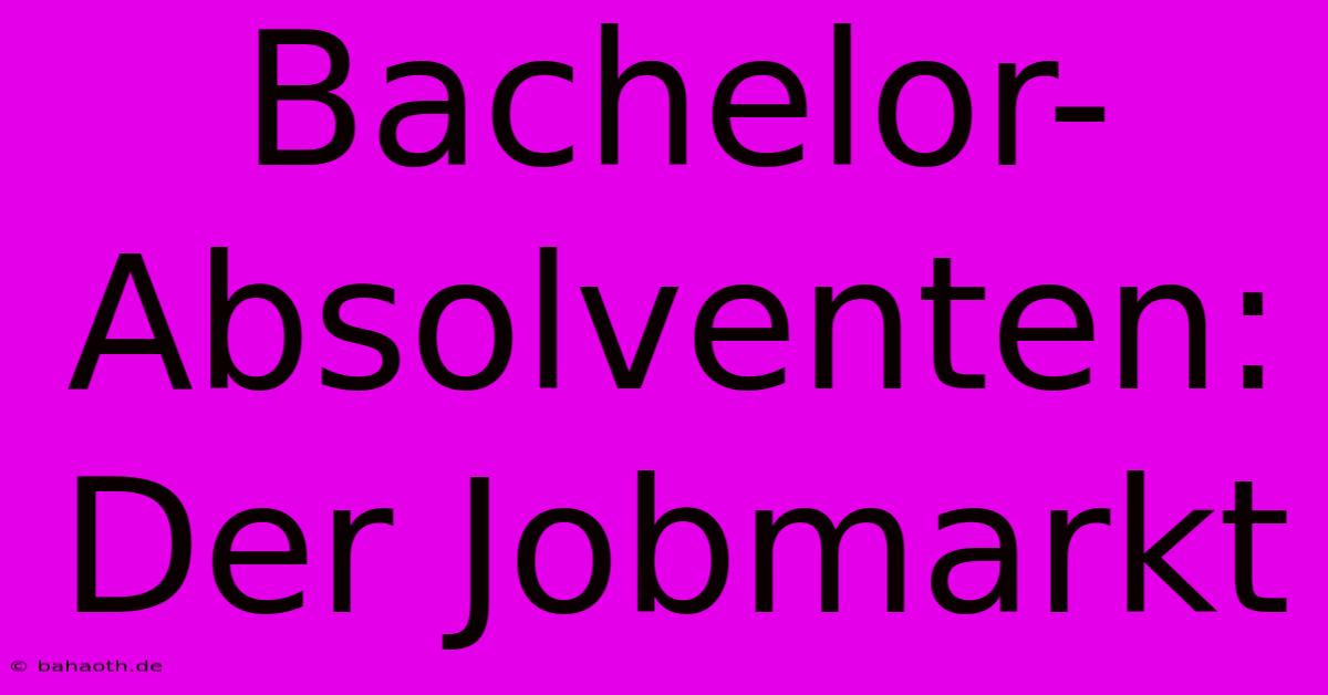 Bachelor-Absolventen:  Der Jobmarkt