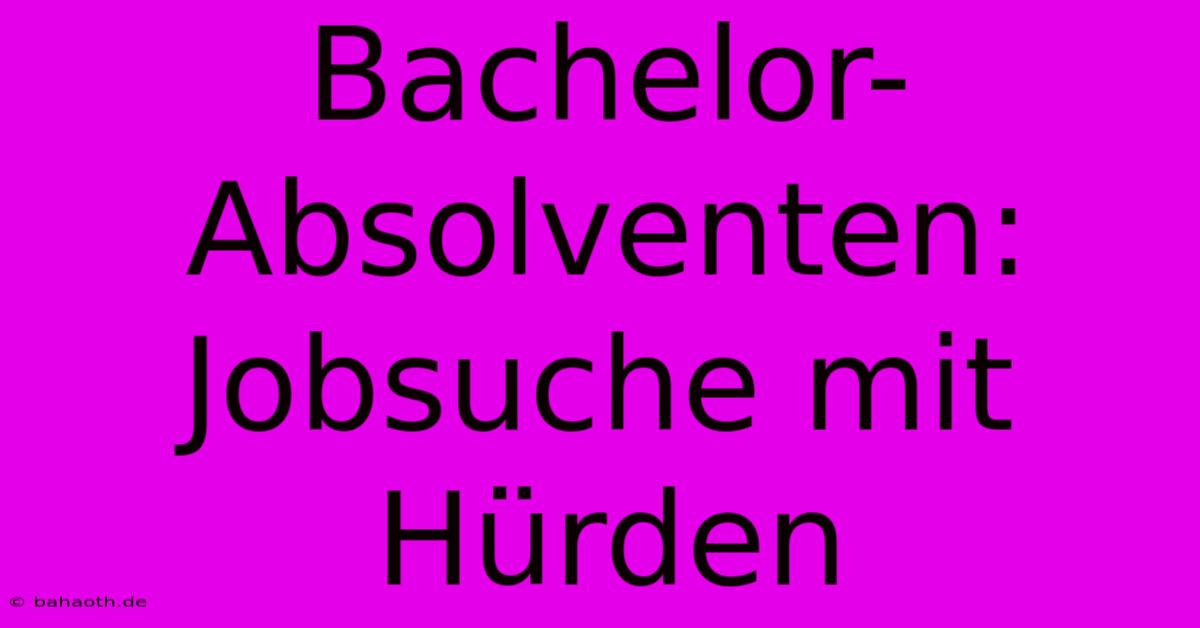 Bachelor-Absolventen: Jobsuche Mit Hürden