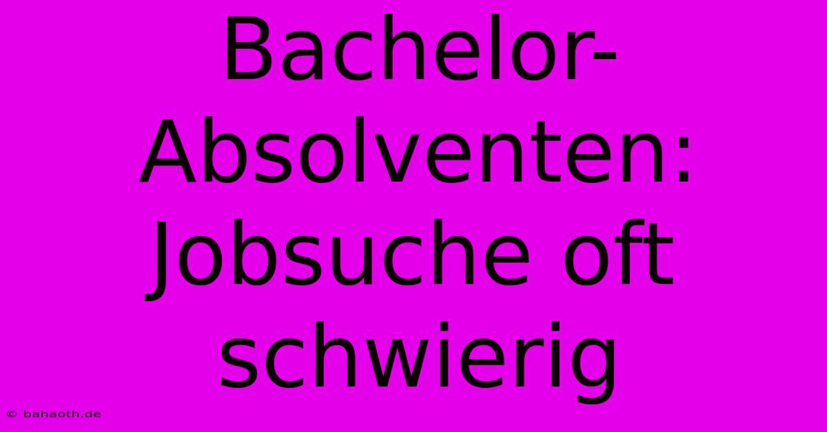 Bachelor-Absolventen: Jobsuche Oft Schwierig