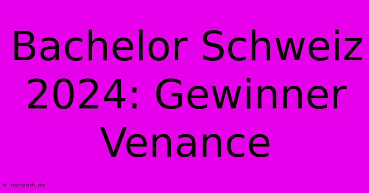 Bachelor Schweiz 2024: Gewinner Venance