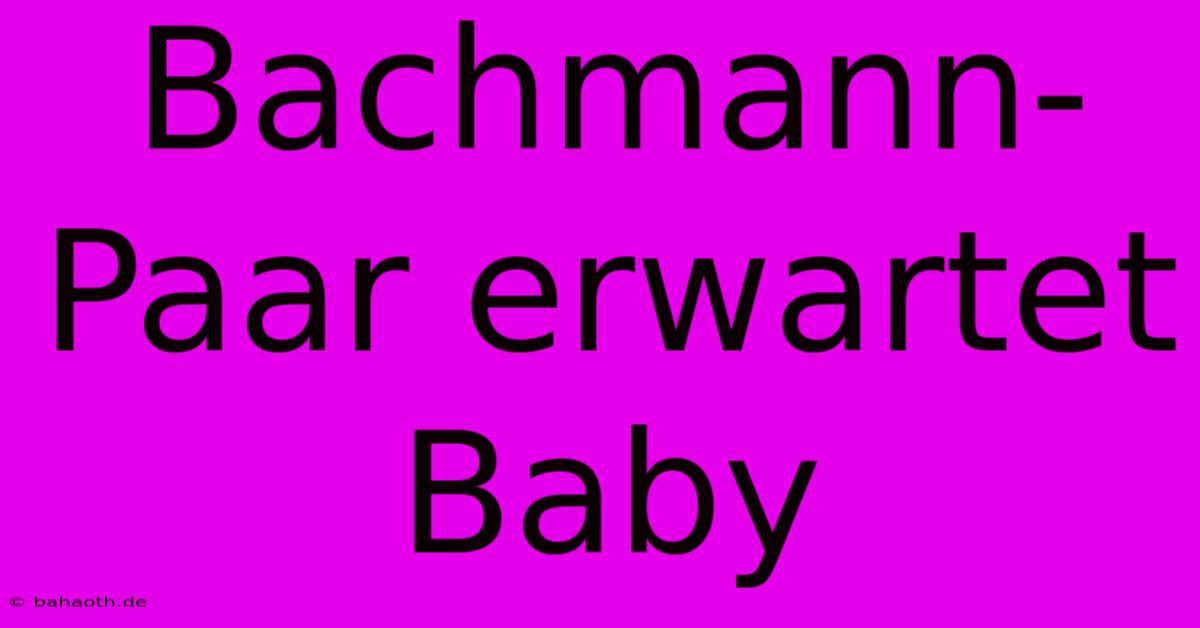 Bachmann-Paar Erwartet Baby