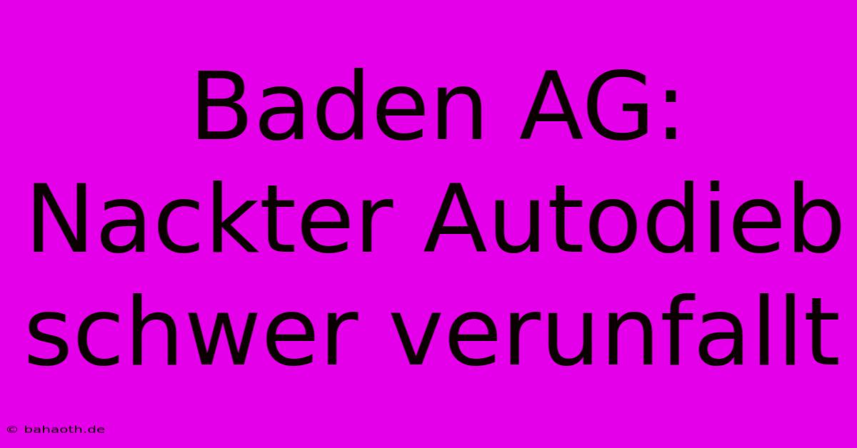 Baden AG: Nackter Autodieb Schwer Verunfallt