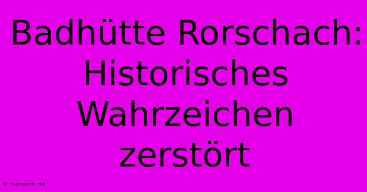 Badhütte Rorschach: Historisches Wahrzeichen Zerstört