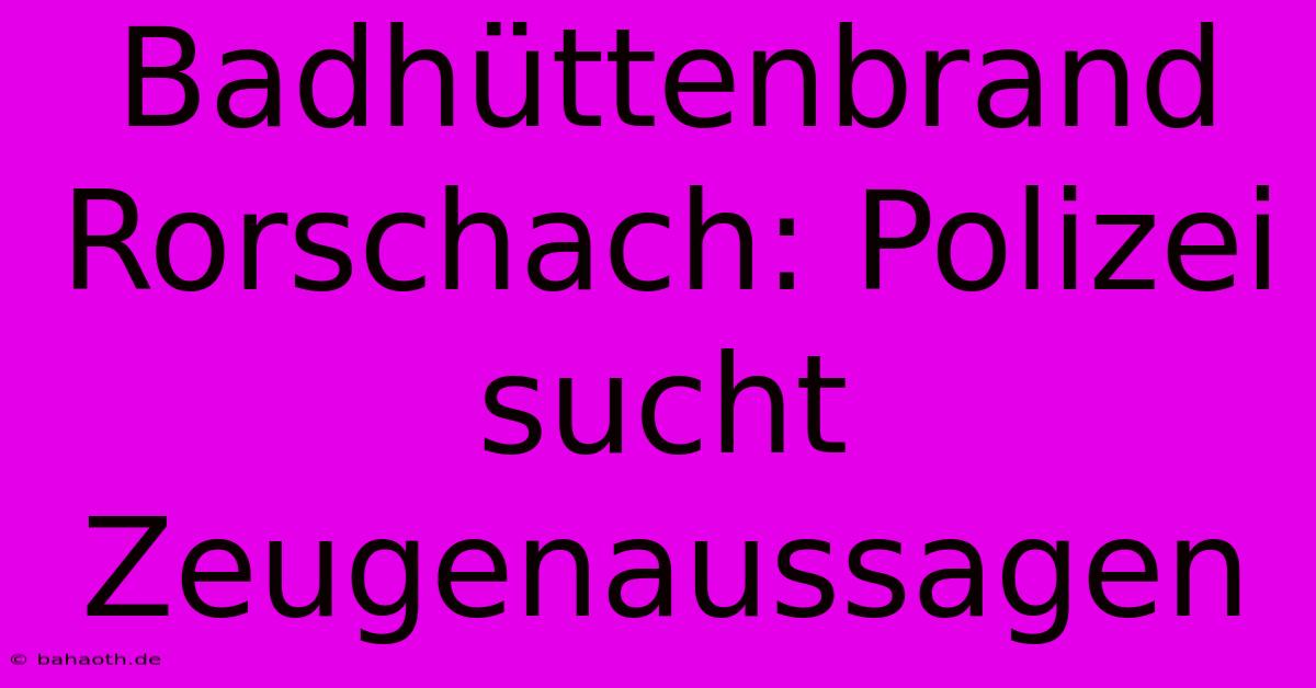 Badhüttenbrand Rorschach: Polizei Sucht Zeugenaussagen