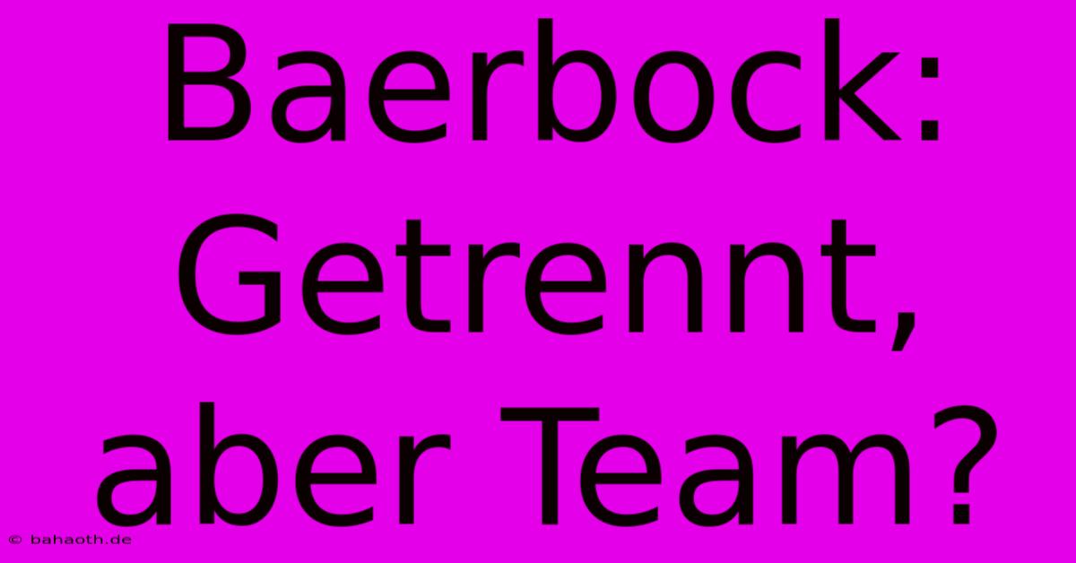 Baerbock: Getrennt, Aber Team?