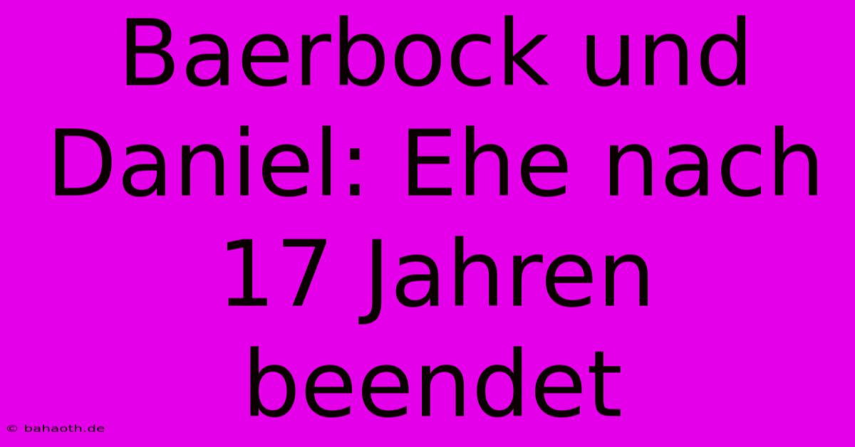 Baerbock Und Daniel: Ehe Nach 17 Jahren Beendet