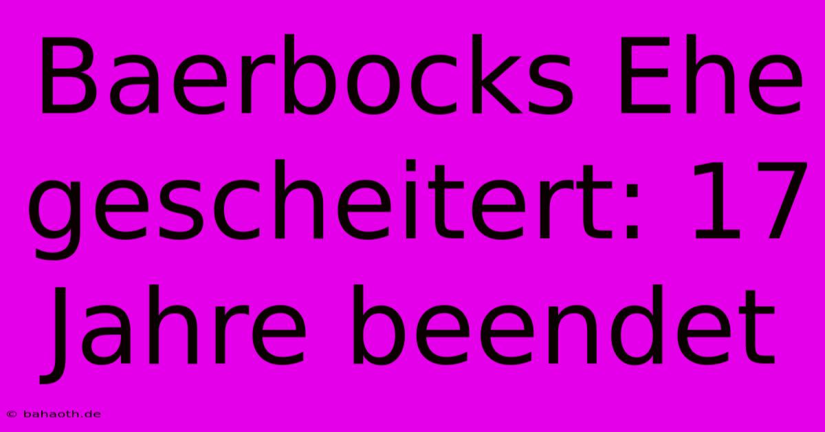 Baerbocks Ehe Gescheitert: 17 Jahre Beendet