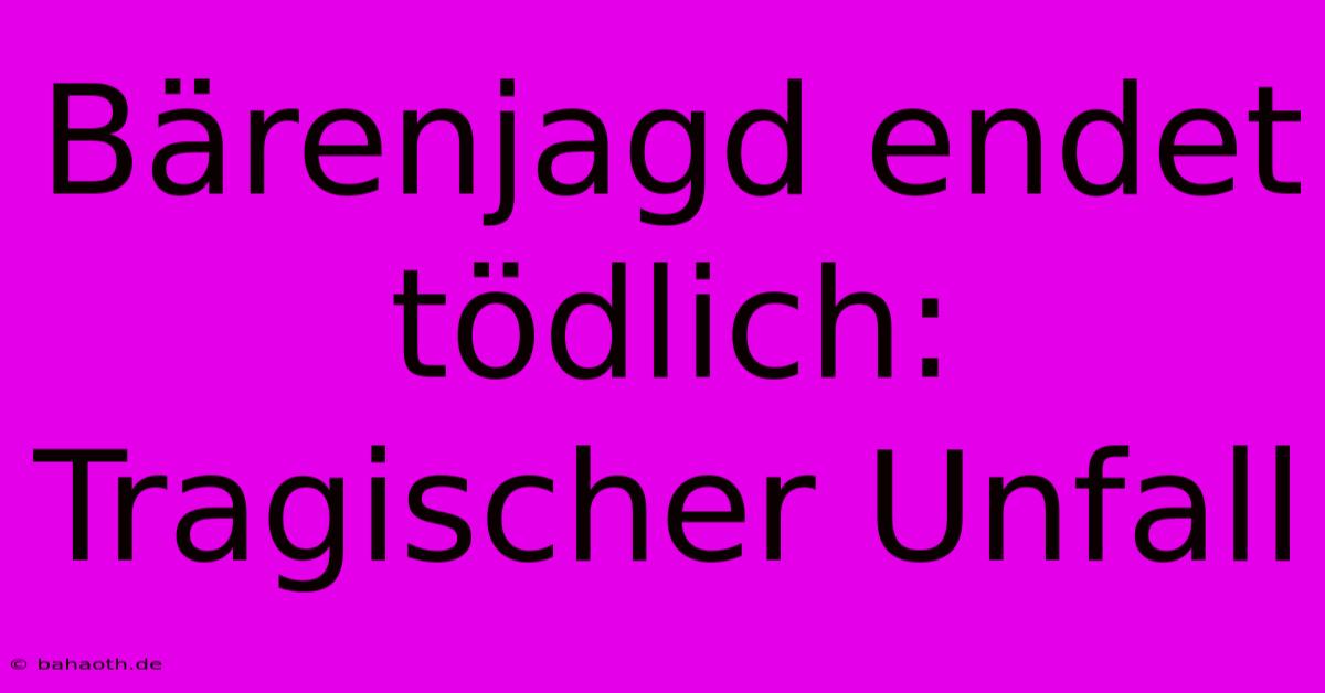 Bärenjagd Endet Tödlich: Tragischer Unfall