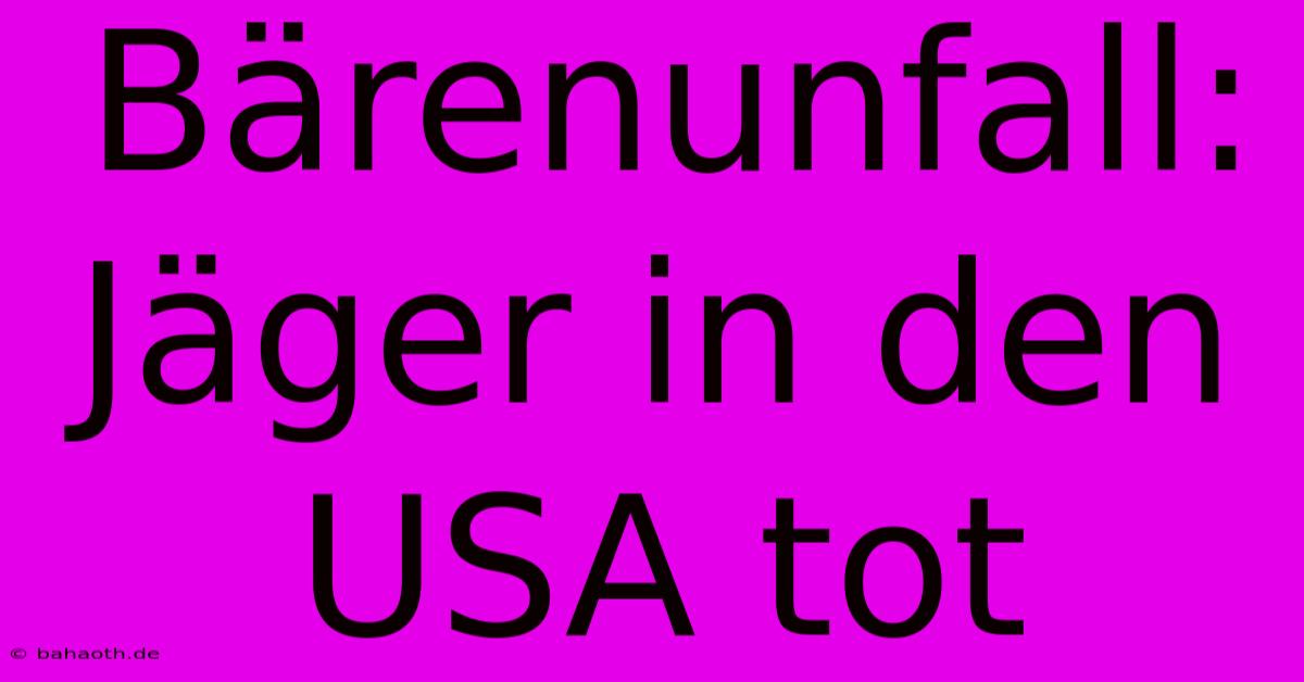 Bärenunfall: Jäger In Den USA Tot