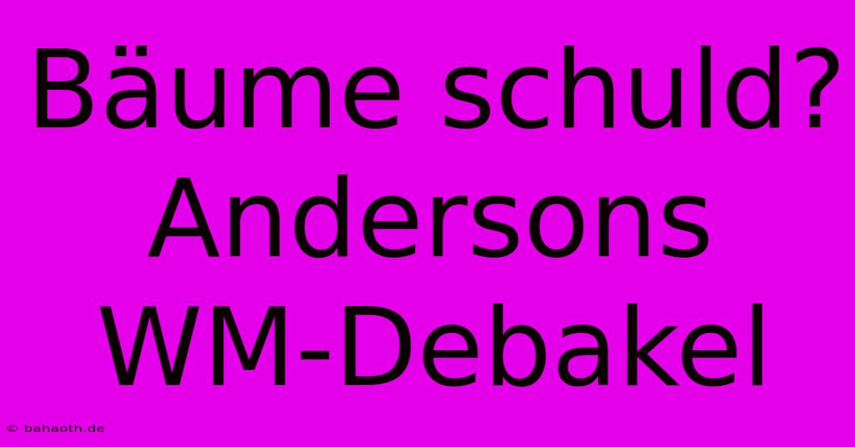 Bäume Schuld? Andersons WM-Debakel