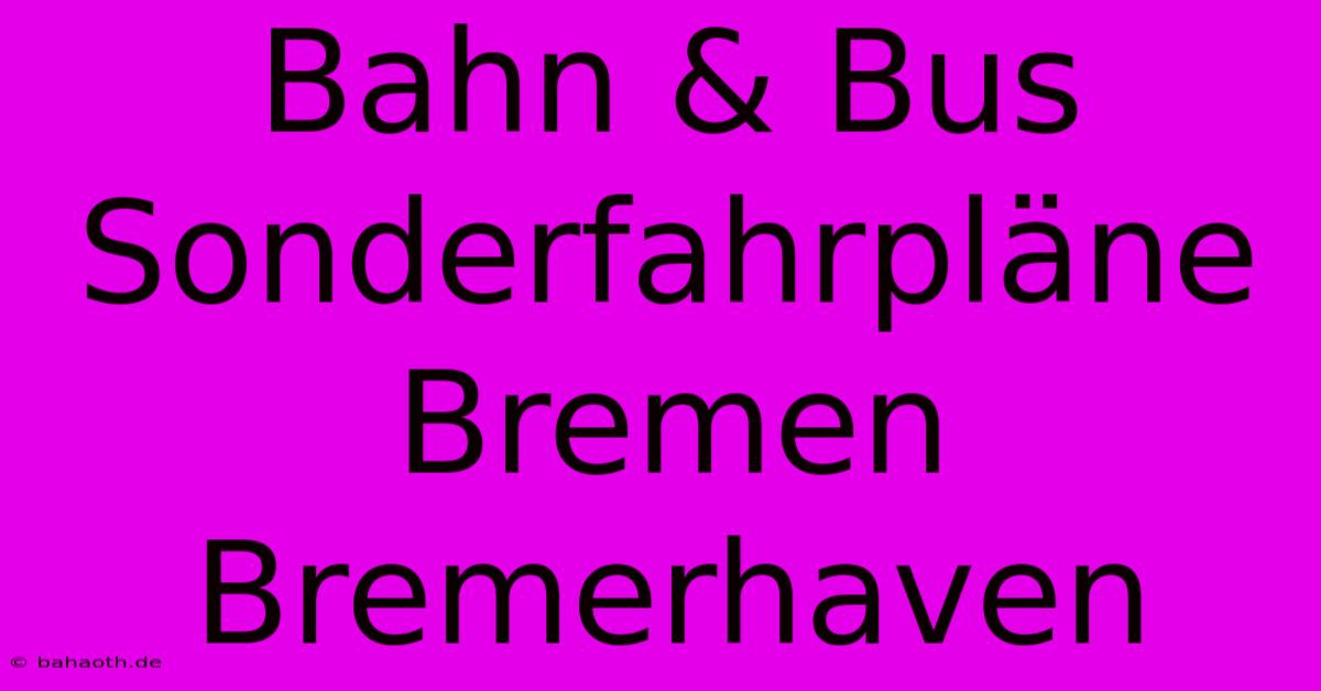 Bahn & Bus Sonderfahrpläne Bremen Bremerhaven