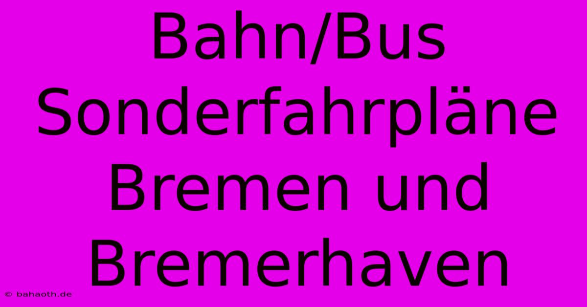 Bahn/Bus Sonderfahrpläne Bremen Und Bremerhaven